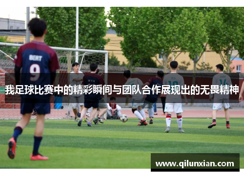 我足球比赛中的精彩瞬间与团队合作展现出的无畏精神