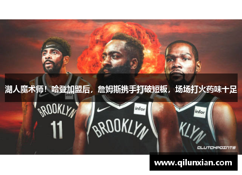 湖人魔术师！哈登加盟后，詹姆斯携手打破短板，场场打火药味十足