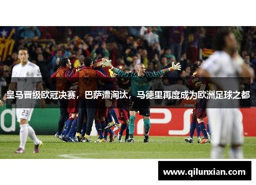 皇马晋级欧冠决赛，巴萨遭淘汰，马德里再度成为欧洲足球之都