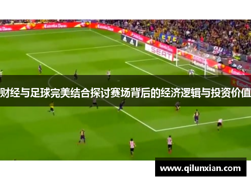 财经与足球完美结合探讨赛场背后的经济逻辑与投资价值