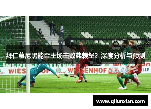 拜仁慕尼黑能否主场击败弗赖堡？深度分析与预测