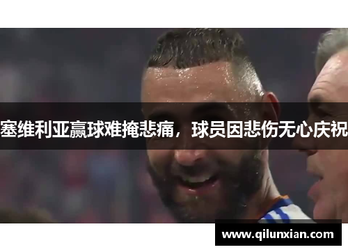 塞维利亚赢球难掩悲痛，球员因悲伤无心庆祝