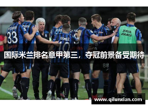国际米兰排名意甲第三，夺冠前景备受期待