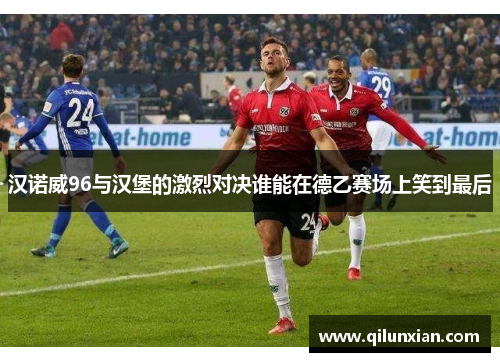 汉诺威96与汉堡的激烈对决谁能在德乙赛场上笑到最后