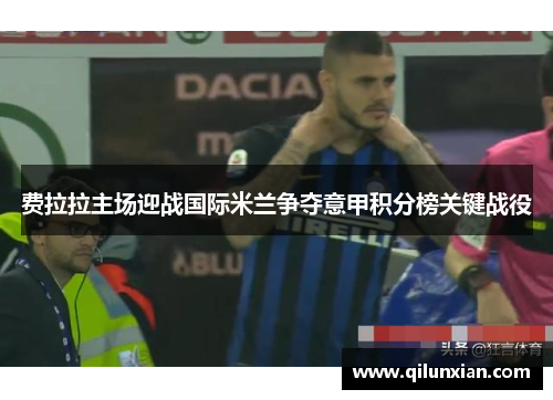 费拉拉主场迎战国际米兰争夺意甲积分榜关键战役