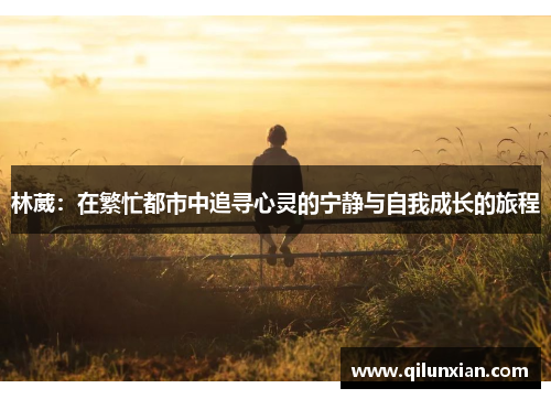 林葳：在繁忙都市中追寻心灵的宁静与自我成长的旅程