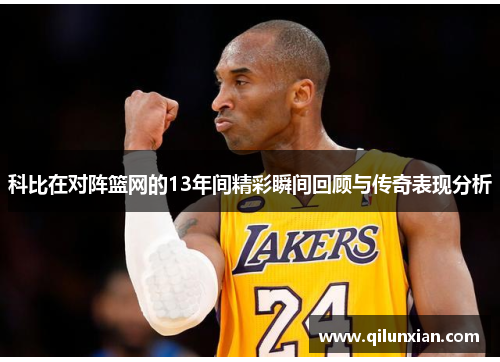 科比在对阵篮网的13年间精彩瞬间回顾与传奇表现分析