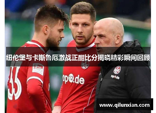 纽伦堡与卡斯鲁厄激战正酣比分揭晓精彩瞬间回顾
