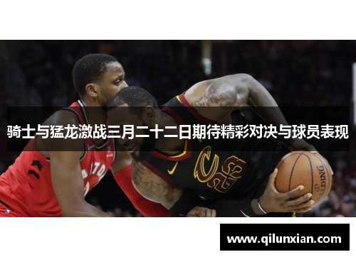 骑士与猛龙激战三月二十二日期待精彩对决与球员表现
