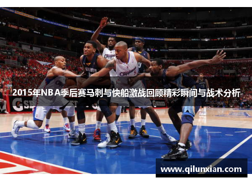 2015年NBA季后赛马刺与快船激战回顾精彩瞬间与战术分析