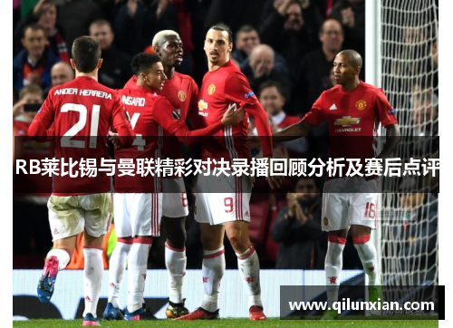 RB莱比锡与曼联精彩对决录播回顾分析及赛后点评